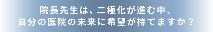 院長先生は、二極化が進む中、自分の医院の未来に希望が持てますか？