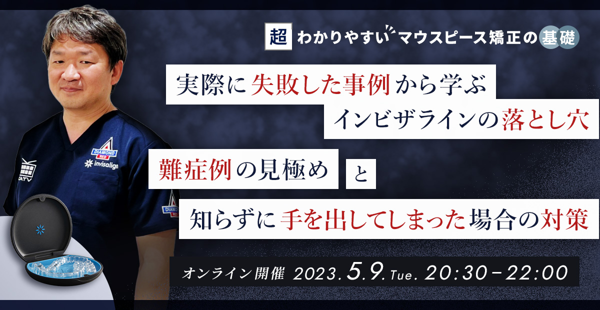 実際に失敗した事例から学ぶインビザラインの落とし穴 「難症例の見極め」と「知らずに手を出してしまった場合の対策」