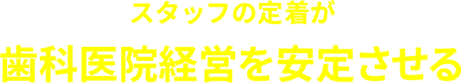 スタッフの定着が歯科医院経営を安定させる